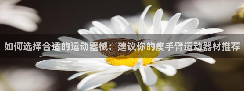 征途国际招商电话地址查询：如何选择合适的运动器械：建议你的瘦