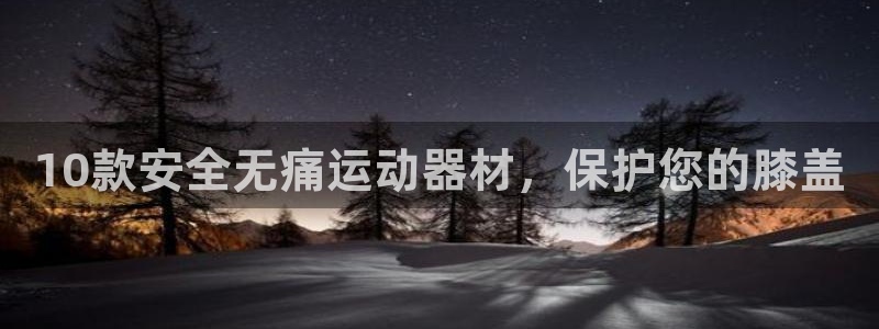 征途国际新能源：10款安全无痛运动器材，保护您的膝盖