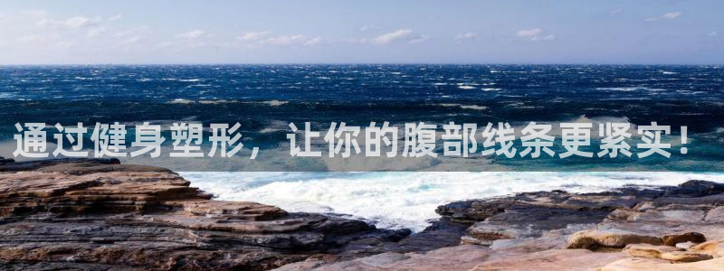 征途国际平台是正规平台吗知乎：通过健身塑形，让你的腹