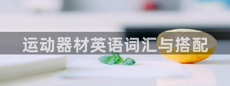 征途国际招商电话号码是多少：运动器材英语词汇与搭配