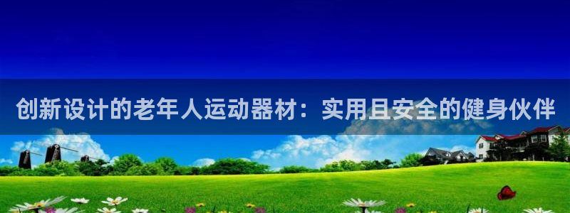 征途国际平台APP：创新设计的老年人运动器材：实用且安全的健