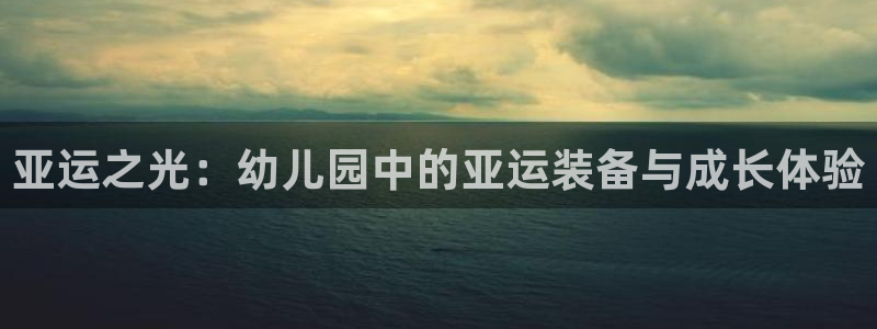 征途国际平台体育：亚运之光：幼儿园中的亚运装备与成长体验