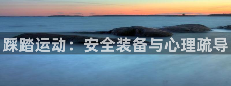 征途国际娱乐平台：踩踏运动：安全装备与心理疏导