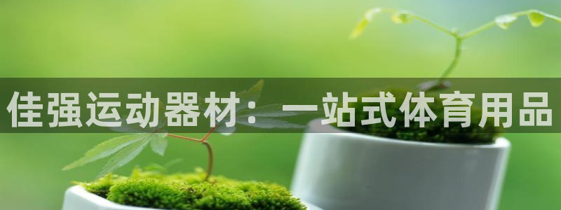 征途国际平台注册要钱吗安全吗：佳强运动器材：一站式体育用品