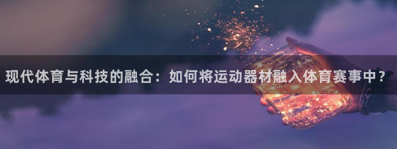 德国征途国际集团：现代体育与科技的融合：如何将运动器材融入体